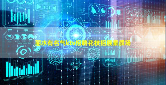 丽水有名气ktv招聘花枝招展素质场
