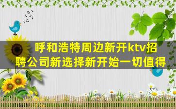 呼和浩特周边新开ktv招聘公司新选择新开始一切值得