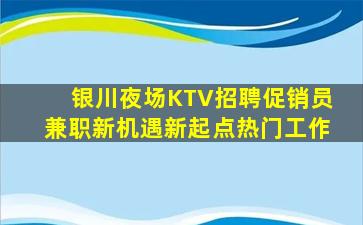 银川夜场KTV招聘促销员兼职新机遇新起点热门工作